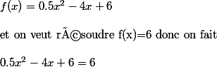 f(x)=0.5x^2-4x+6 \\  \\ \text{et on veut résoudre f(x)=6 donc on fait} \\  \\ 0.5x^2-4x+6=6